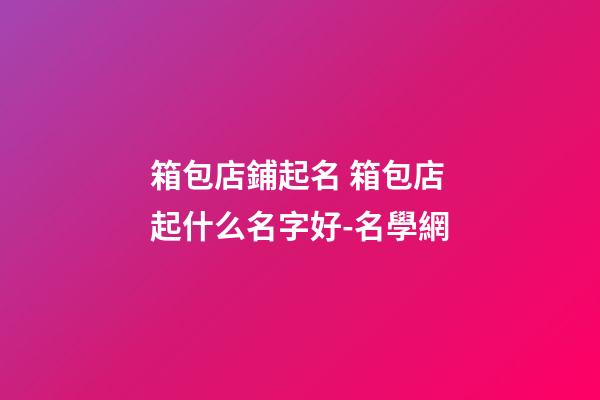 箱包店鋪起名 箱包店起什么名字好-名學網